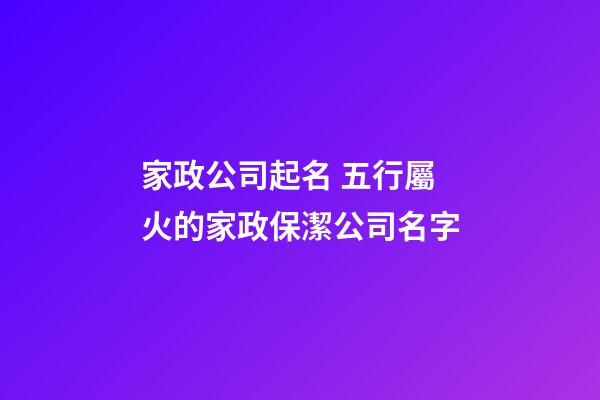 家政公司起名 五行屬火的家政保潔公司名字-第1張-公司起名-玄機(jī)派